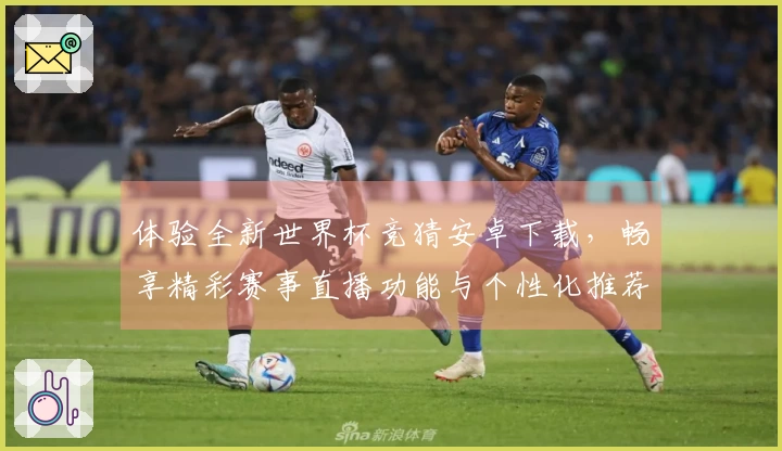 体验全新世界杯竞猜安卓下载,畅享精彩赛事直播功能与个性化推荐!