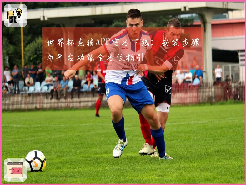 世界杯竞猜APP官方下载：安装步骤与平台功能全方位指引