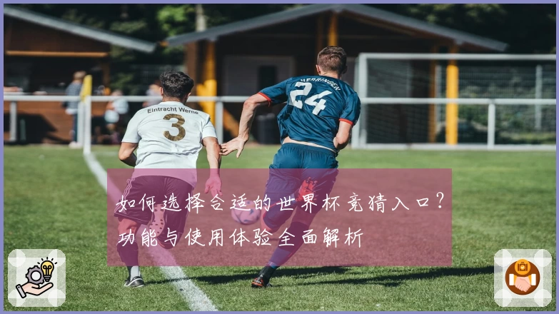 如何选择合适的世界杯竞猜入口？功能与使用体验全面解析