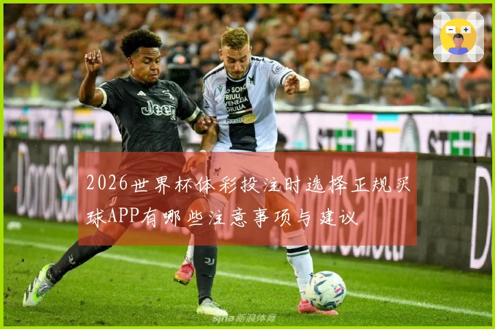 2026世界杯体彩投注时选择正规买球APP有哪些注意事项与建议