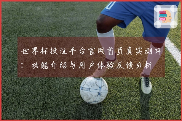 世界杯投注平台官网首页真实测评：功能介绍与用户体验反馈分析