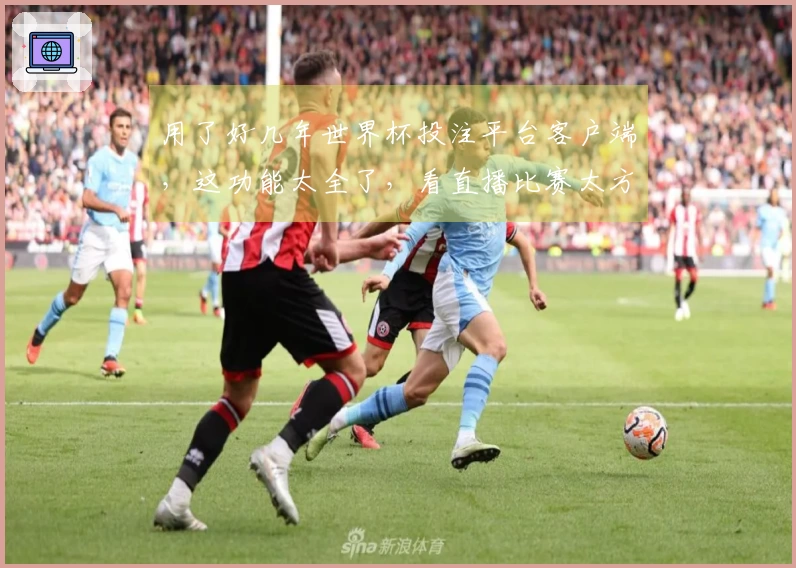 用了好几年世界杯投注平台客户端，这功能太全了，看直播比赛太方便了