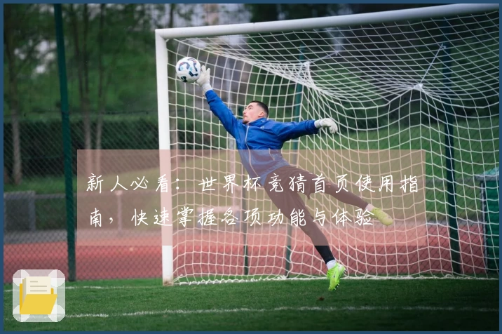新人必看：世界杯竞猜首页使用指南，快速掌握各项功能与体验