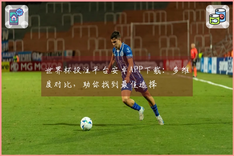 世界杯投注平台安卓APP下载：多维度对比，助你找到最佳选择