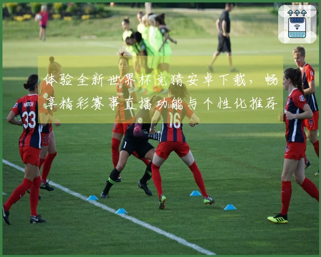 体验全新世界杯竞猜安卓下载，畅享精彩赛事直播功能与个性化推荐！