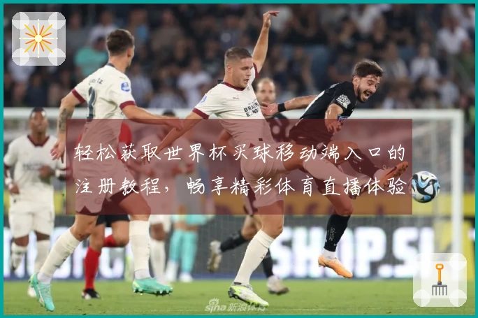 轻松获取世界杯买球移动端入口的注册教程，畅享精彩体育直播体验