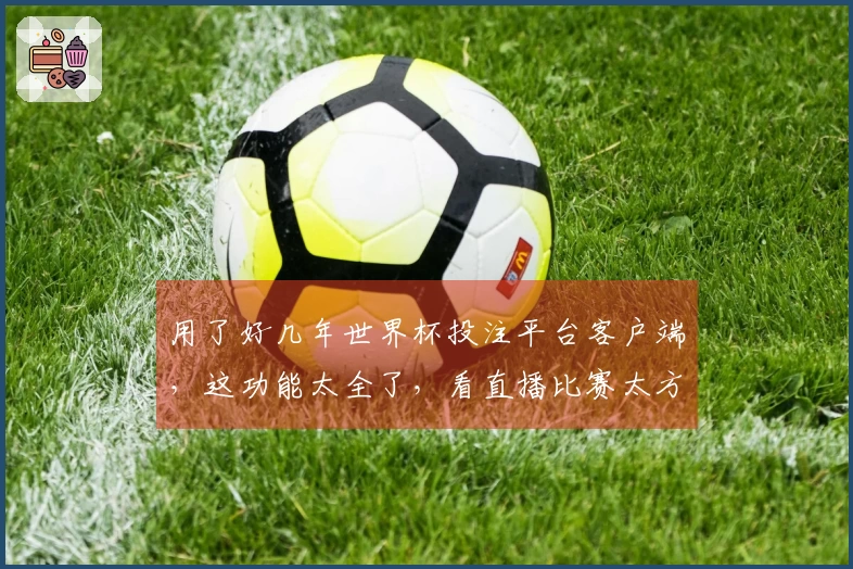 用了好几年世界杯投注平台客户端，这功能太全了，看直播比赛太方便了