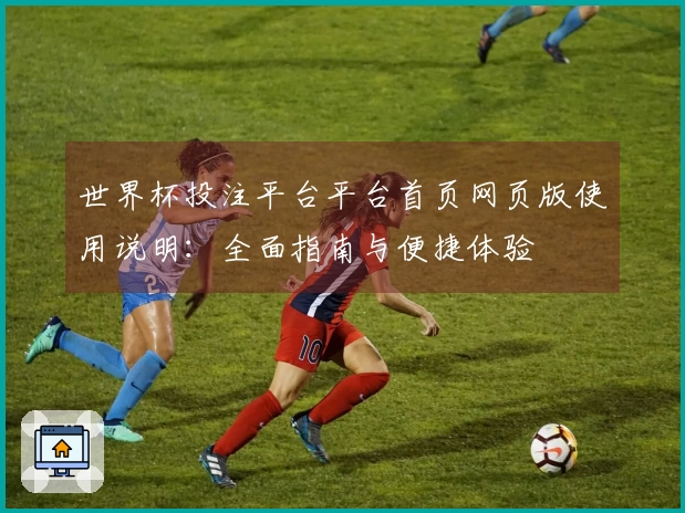 世界杯投注平台平台首页网页版使用说明：全面指南与便捷体验