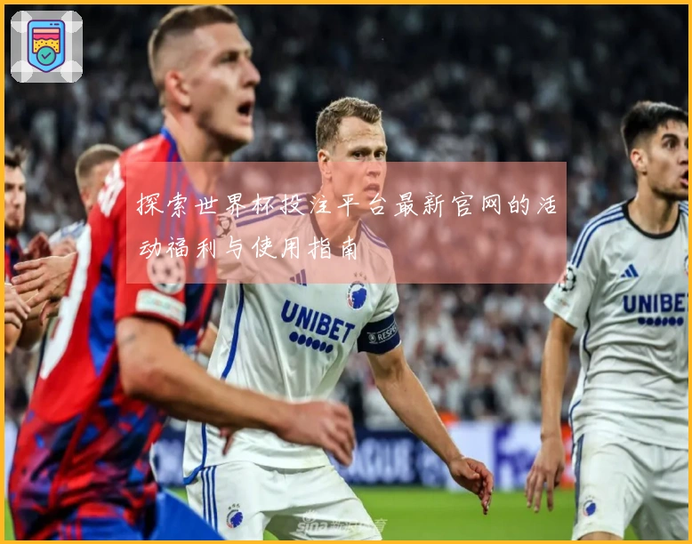 探索世界杯投注平台最新官网的活动福利与使用指南