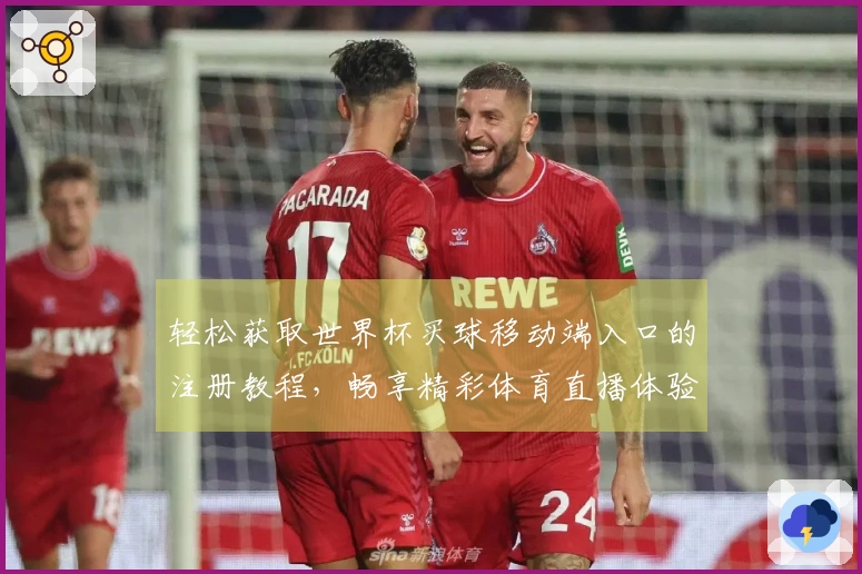 轻松获取世界杯买球移动端入口的注册教程,畅享精彩体育直播体验